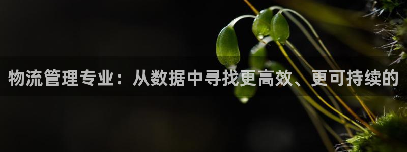豪门国际官网平台：物流管理专业：从数