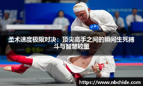 柔术速度极限对决：顶尖高手之间的瞬间生死搏斗与智慧较量