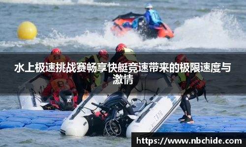 水上极速挑战赛畅享快艇竞速带来的极限速度与激情